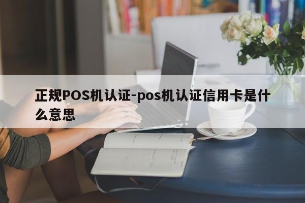 双桥正规POS机认证-pos机认证信用卡是什么意思